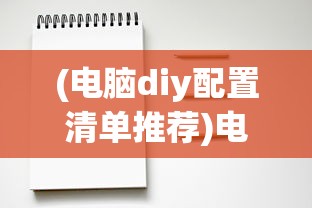 (电脑diy配置清单推荐)电脑DIY配置清单2023，打造你的专属高性能机器
