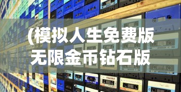 (模拟人生免费版无限金币钻石版下载)模拟人生免费版无限金币钻石版，游戏解析与常见问题解答