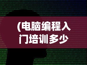 (电脑编程入门培训多少钱)电脑编程入门培训，开启你的编程之旅