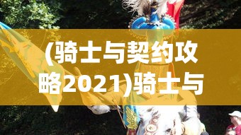 (骑士与契约攻略2021)骑士与契约官方网站，探索中世纪荣耀的旅程
