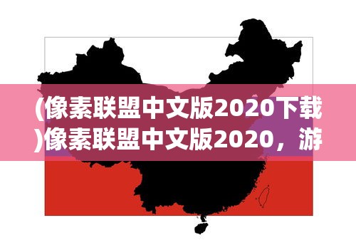 (像素联盟中文版2020下载)像素联盟中文版2020，游戏世界的细致呈现与独特魅力