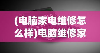 (电脑家电维修怎么样)电脑维修家电领域的优酷探索，专业服务的深度解析与常见问题解答