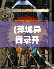 (萍城异闻录开发者是谁)萍城异闻录开发者，探索神秘世界的幕后力量