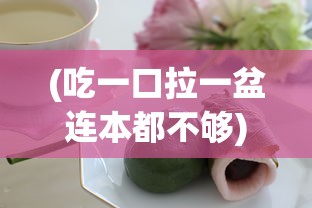 (吃一口拉一盆连本都不够)吃一口拉一坨折相思——食物、情感与记忆的交织
