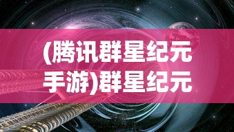(腾讯群星纪元手游)群星纪元手游，探索未来世界的奇幻之旅