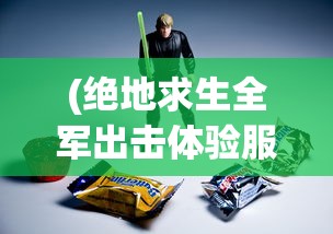(绝地求生全军出击体验服下载)绝地求生全军出击体验服，深度探索与常见问题解答