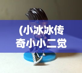 (小冰冰传奇小小二觉)小小觉醒，小冰冰传奇的奇幻之旅