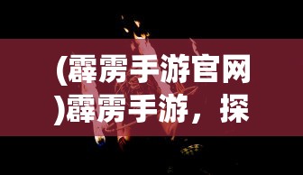 (霹雳手游官网)霹雳手游，探索奇幻世界的新维度