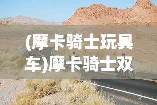 (摩卡骑士玩具车)摩卡骑士双面攀爬扭变车说明书详解与常见问题解答