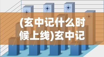 (玄中记什么时候上线)玄中记下架原因深度解析