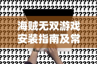 海贼无双游戏安装指南及常见问题解答