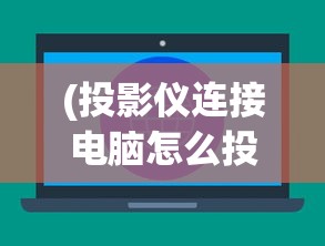 (投影仪连接电脑怎么投屏快捷键)投影仪连接电脑，详细步骤与投屏指南