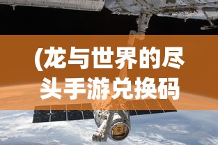(龙与世界的尽头手游兑换码)龙与世界的尽头手游，探索奇幻世界的无尽魅力