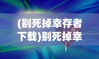 (别死掉幸存者下载)别死掉幸存者手机版，生存挑战与策略解析