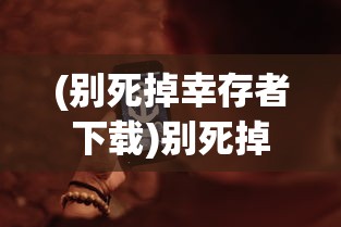 (别死掉幸存者下载)别死掉幸存者手机版，生存挑战与策略解析
