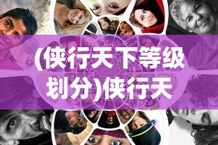(侠行天下等级划分)侠行天下，境界划分与武侠世界的多元探索