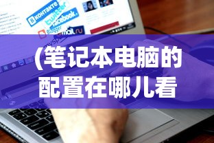 (笔记本电脑的配置在哪儿看)如何查看笔记本电脑的配置，全面指南与常见问答