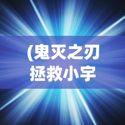 (鬼灭之刃拯救小宇宙礼包码)鬼灭之刃拯救小宇宙，英雄与宇宙的交织传奇