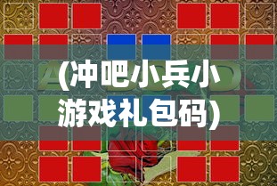 (冲吧小兵小游戏礼包码)冲吧小兵小游戏，策略与乐趣的完美结合