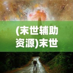 (末世辅助资源)末世部落辅助线，探索生存与部落共荣之路