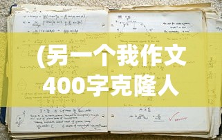 (另一个我作文400字克隆人)另一个我作文