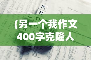 (另一个我作文400字克隆人)另一个我作文
