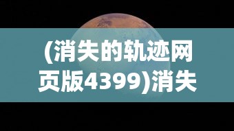 (消失的轨迹网页版4399)消失的轨迹网页版，探索与解析