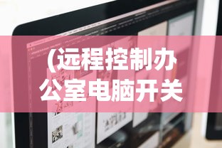 (远程控制办公室电脑开关机键在哪)远程控制办公室电脑开关机的便捷性与安全性探讨