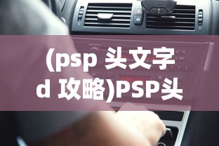 (psp 头文字d 攻略)PSP头文字D攻略大全，从新手到高手的全面指南
