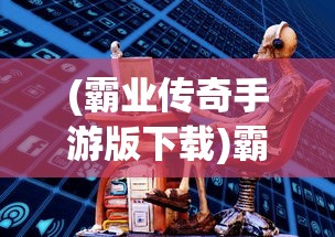 (霸业传奇手游版下载)霸业传奇，传奇世界的征服之路