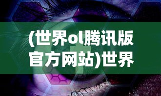 (世界ol腾讯版官方网站)世界OL腾讯版，游戏新纪元