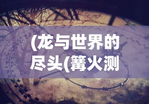 (龙与世界的尽头(篝火测试服))51龙与世界，连接神话与现实的探索之旅