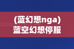 (蓝幻想nga)蓝空幻想停服，深度分析与展望