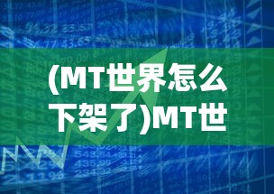 (MT世界怎么下架了)MT世界下架原因深度解析