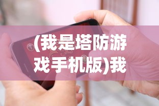 (我是塔防游戏手机版)我是塔防游戏，策略与乐趣的完美结合