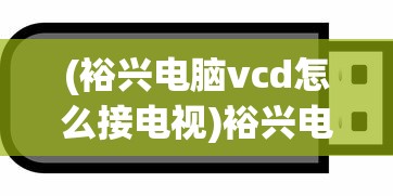 (裕兴电脑vcd怎么接电视)裕兴电脑vCD，USB插口的优势与应用