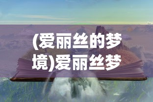 (爱丽丝的梦境)爱丽丝梦境之旅的攻略宝典