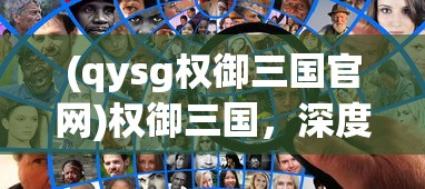 (qysg权御三国官网)权御三国，深度解析qysg背后的策略与智慧