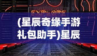 (星辰奇缘手游礼包助手)星辰奇缘手游，探索奇幻世界的奥秘与魅力