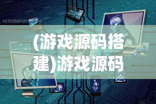 (游戏源码搭建)游戏源码深度解析，探索、应用与常见问题解答