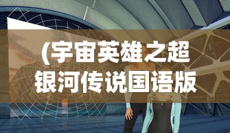 (宇宙英雄之超银河传说国语版在线观看)宇宙英雄之超银河传说，超越想象的宇宙冒险之旅