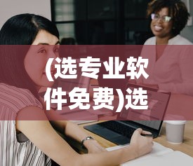 (选专业软件免费)选专业软件，如何做出明智的选择？