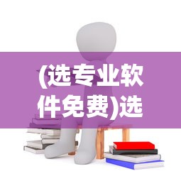 (选专业软件免费)选专业软件，如何做出明智的选择？
