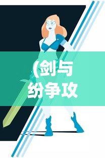 (剑与纷争攻略大全)剑与纷争攻略大全，游戏指南与常见问题解答