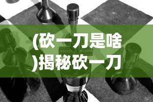 (砍一刀是啥)揭秘砍一刀就跑背后的策略与战术