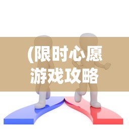 (限时心愿游戏攻略)限时心愿单如何高效完成，策略与技巧