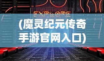 (魔灵纪元传奇手游官网入口)魔灵纪元传奇手游，探索奇幻世界的无尽魅力