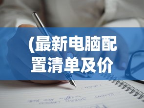 (最新电脑配置清单及价格2022年)最新电脑配置清单及价格2022——打造你的理想电脑攻略