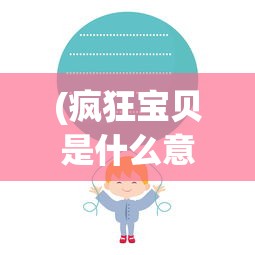 (疯狂宝贝是什么意思网络用语)疯狂宝贝的含义与解读