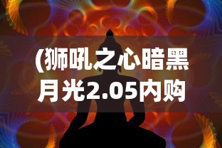 (狮吼之心暗黑月光2.05内购破解版1.2.1)狮吼之心暗黑月光无限钻石攻略大全及常见问题解答